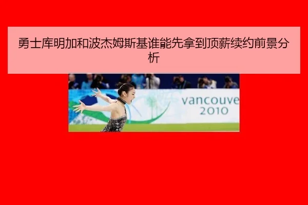 勇士库明加和波杰姆斯基谁能先拿到顶薪续约前景分析