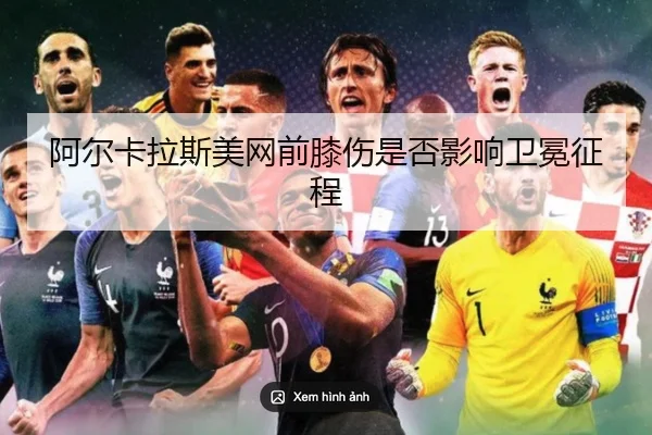 阿尔卡拉斯美网前膝伤是否影响卫冕征程